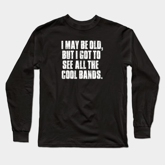 I may be old but I got to see all the cool bands. Long Sleeve T-Shirt by mygenerasian